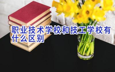 职业技术学校和技工学校有什么区别