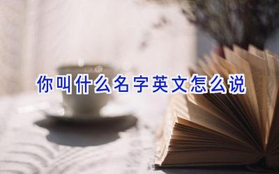 你叫什么名字英文怎么说