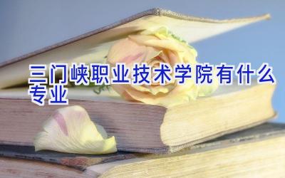 三门峡职业技术学院有什么专业