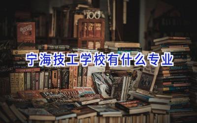 宁海技工学校有什么专业