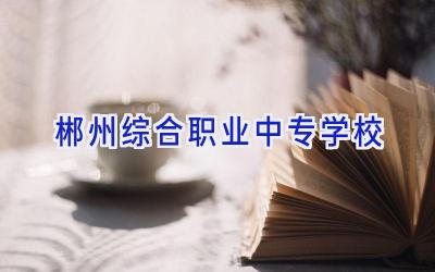 郴州综合职业中专学校