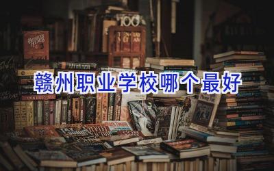 赣州职业学校哪个最好