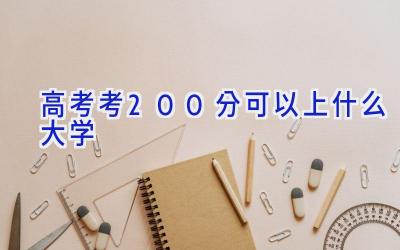 高考考200分可以上什么大学