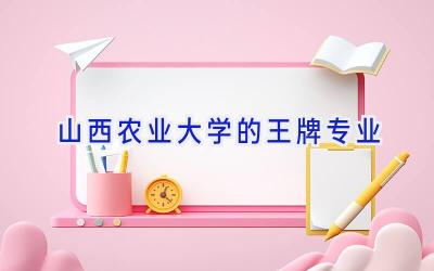 山西农业大学的王牌专业