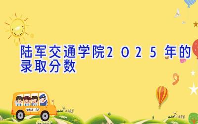 陆军交通学院2025年的录取分数