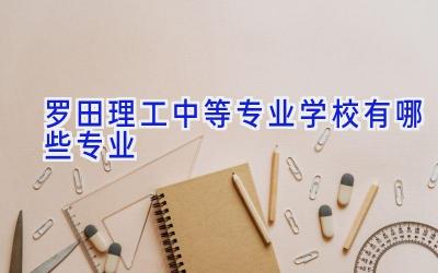 罗田理工中等专业学校有哪些专业