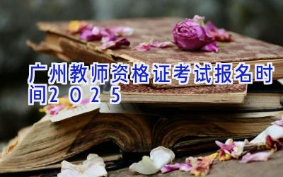 广州教师资格证考试报名时间2025