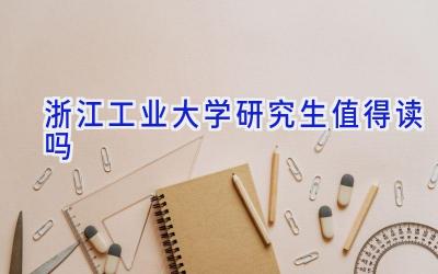 浙江工业大学研究生值得读吗