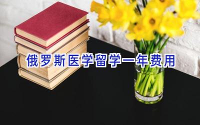 俄罗斯医学留学一年费用