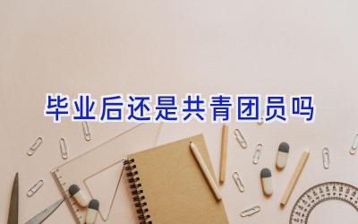 毕业后还是共青团员吗