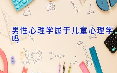 男性心理学属于儿童心理学吗