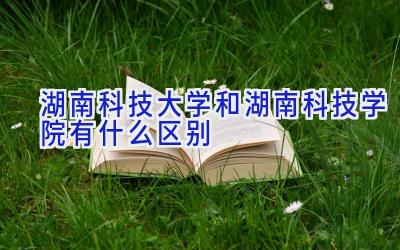 湖南科技大学和湖南科技学院有什么区别