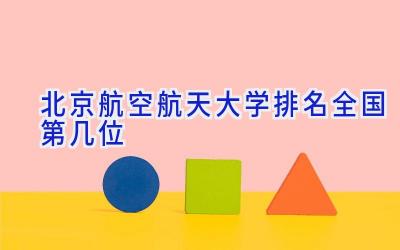 北京航空航天大学排名全国第几位