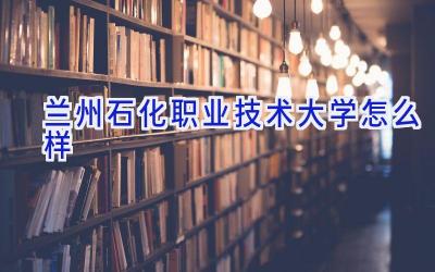 兰州石化职业技术大学怎么样