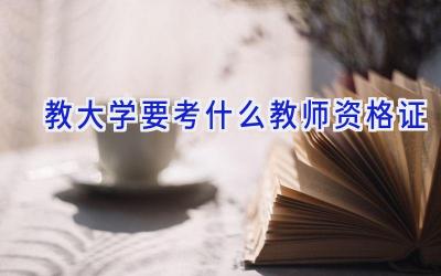 教大学要考什么教师资格证