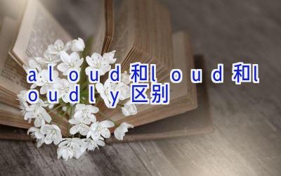 aloud和loud和loudly区别