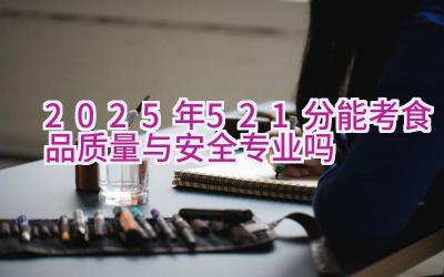 2025年521分能考食品质量与安全专业吗