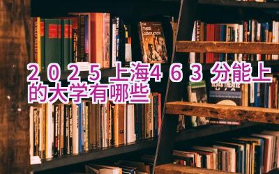 2025上海463分能上的大学有哪些