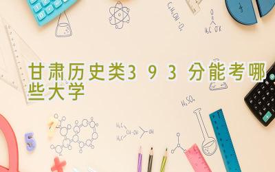 甘肃历史类393分能考哪些大学