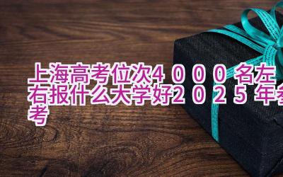 上海高考位次4000名左右报什么大学好（2025年参考）