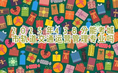 2025年438分能考城市轨道交通运营管理专业吗