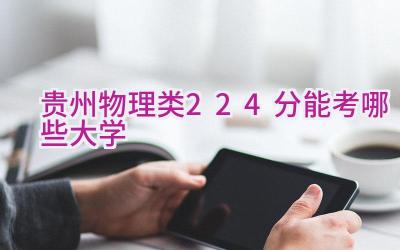 贵州物理类224分能考哪些大学