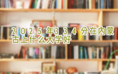 2025年334分在内蒙古上什么大学好