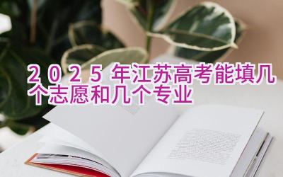 2025年江苏高考能填几个志愿和几个专业