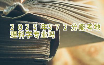 2025年572分能考地理科学专业吗