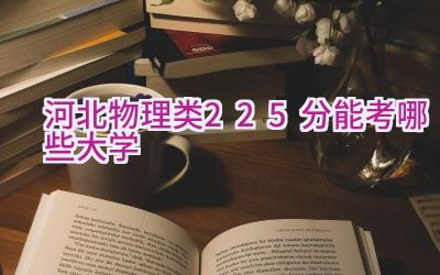 河北物理类225分能考哪些大学