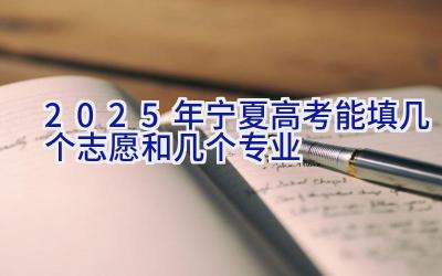 2025年宁夏高考能填几个志愿和几个专业