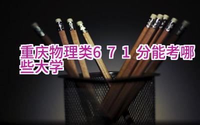 重庆物理类671分能考哪些大学