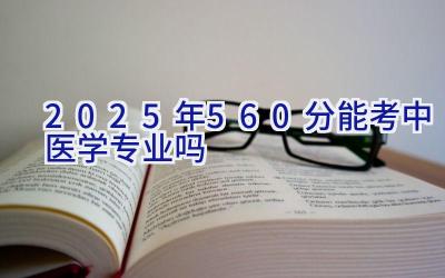 2025年560分能考中医学专业吗