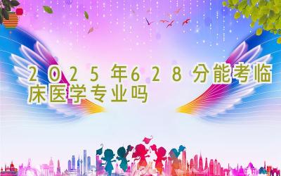 2025年628分能考临床医学专业吗