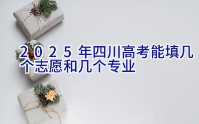 2025年四川高考能填几个志愿和几个专业