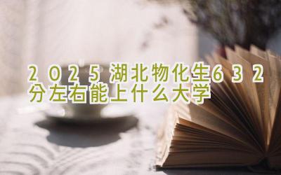 2025湖北物化生632分左右能上什么大学