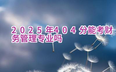 2025年404分能考财务管理专业吗