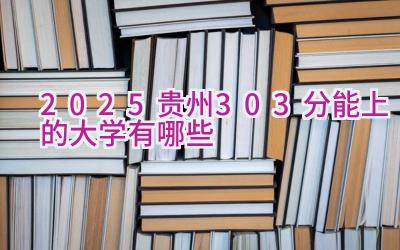 2025贵州303分能上的大学有哪些