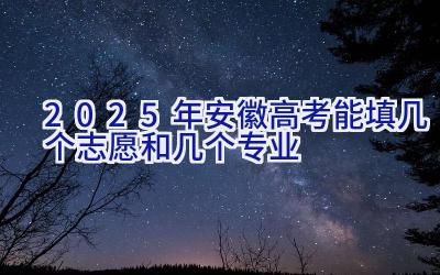 2025年安徽高考能填几个志愿和几个专业