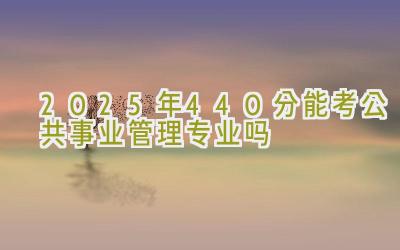 2025年440分能考公共事业管理专业吗