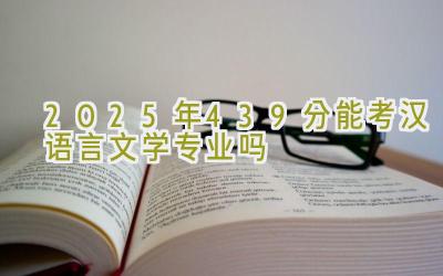 2025年439分能考汉语言文学专业吗