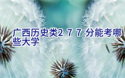 广西历史类277分能考哪些大学