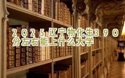 2025辽宁物化生390分左右能上什么大学