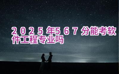 2025年567分能考软件工程专业吗