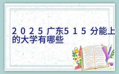 2025广东515分能上的大学有哪些