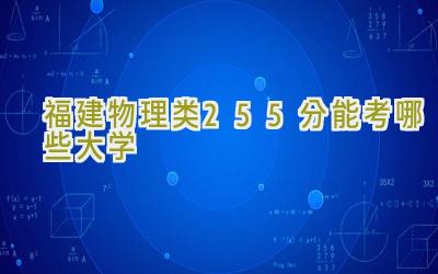 福建物理类255分能考哪些大学