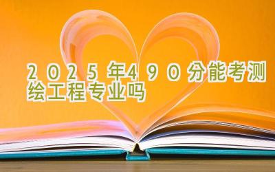 2025年490分能考测绘工程专业吗