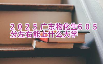 2025广东物化生605分左右能上什么大学