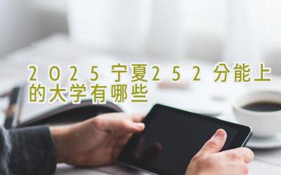 2025宁夏252分能上的大学有哪些