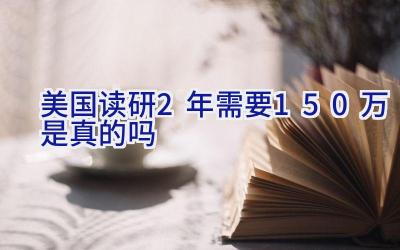 美国读研2年需要150万是真的吗